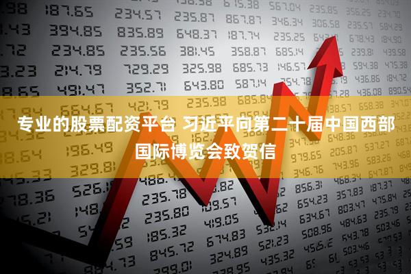 专业的股票配资平台 习近平向第二十届中国西部国际博览会致贺信