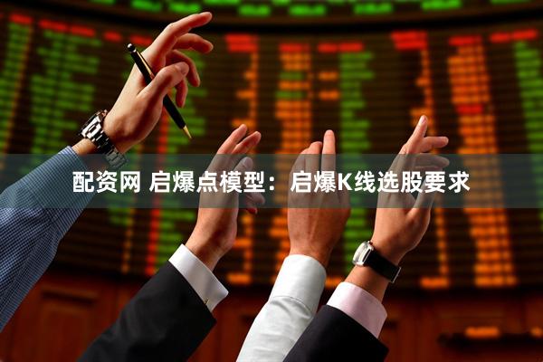 配资网 启爆点模型：启爆K线选股要求