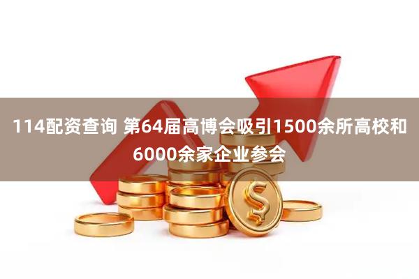114配资查询 第64届高博会吸引1500余所高校和6000余家企业参会