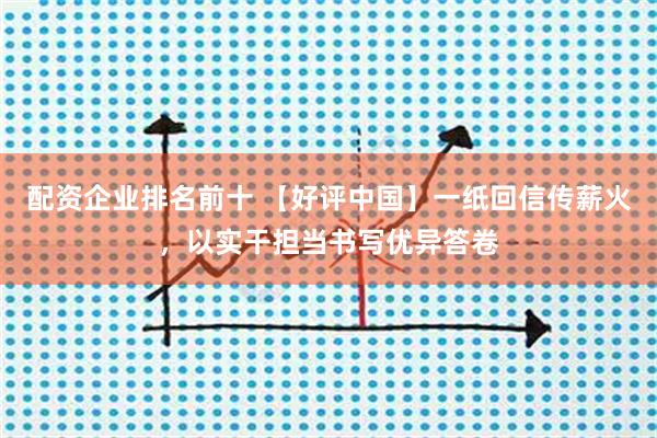 配资企业排名前十 【好评中国】一纸回信传薪火，以实干担当书写优异答卷