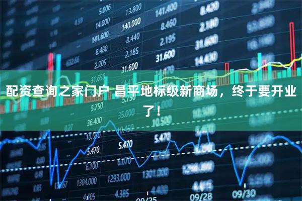 配资查询之家门户 昌平地标级新商场，终于要开业了！